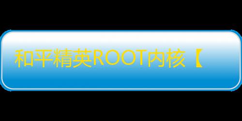 和平精英ROOT内核【雷蛇】外挂